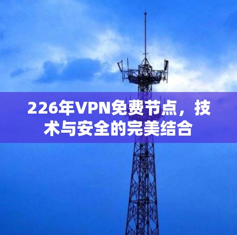 226年VPN免费节点，技术与安全的完美结合