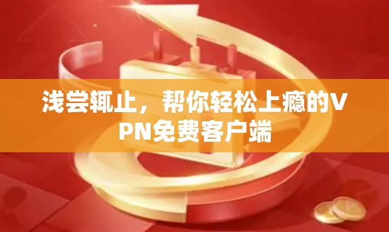 浅尝辄止,帮你轻松上瘾的VPN免费客户端 浅尝辄止,帮你轻松上瘾的VPN免费客户端