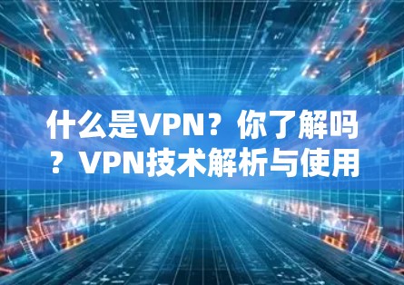 什么是VPN？你了解吗？VPN技术解析与使用建议