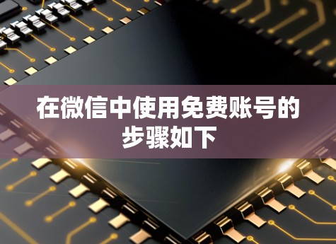 在微信中使用免费账号的步骤如下