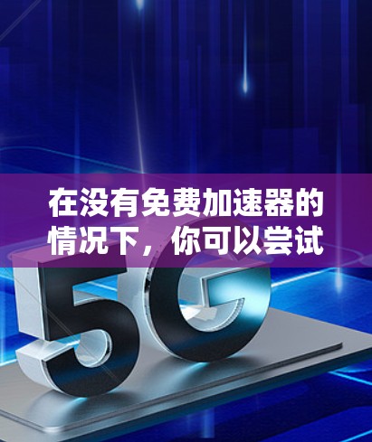 在没有免费加速器的情况下，你可以尝试以下方法