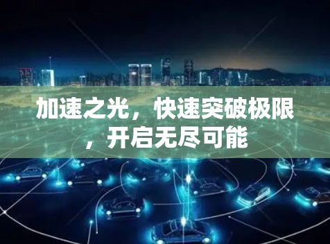 加速之光,快速突破极限,开启无尽可能 加速之光,快速突破极限,开启无尽可能