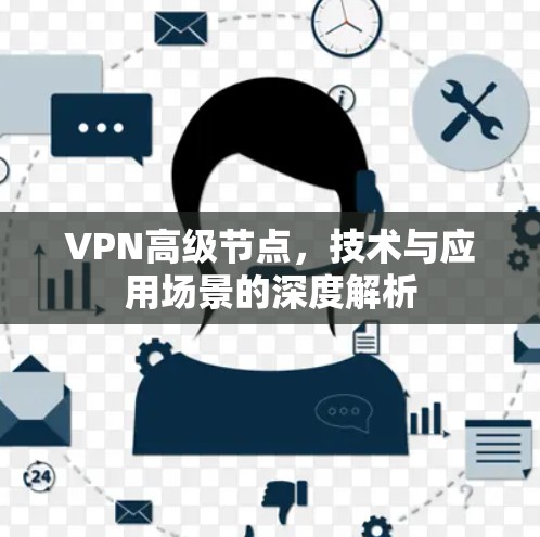 VPN高级节点，技术与应用场景的深度解析