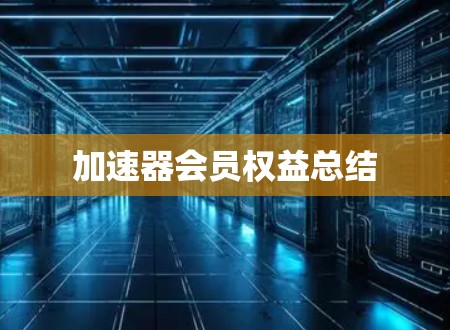 加速器会员权益总结 加速器会员权益总结
