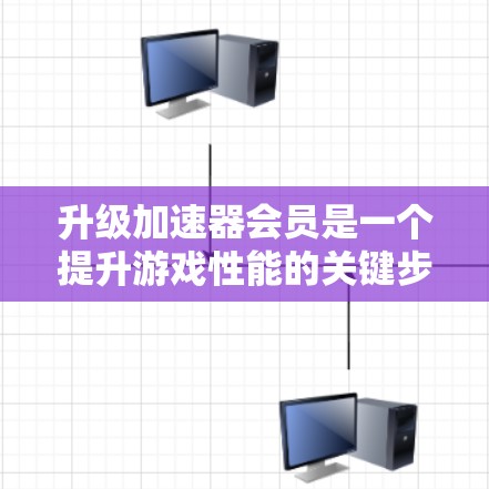 升级加速器会员是一个提升游戏性能的关键步骤，以下是详细的步骤指南