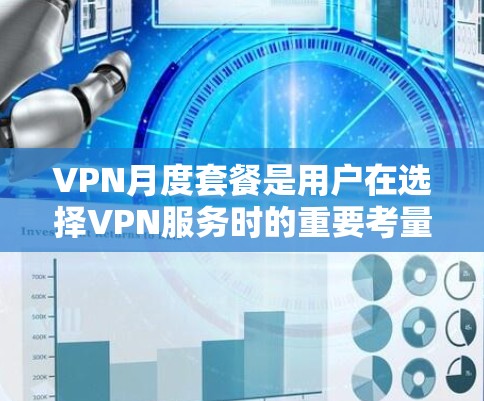 VPN月度套餐是用户在选择VPN服务时的重要考量因素之一,以下是对该主题的详细分析和总结 VPN月度套餐是用户在选择VPN服务时的重要考量因素之一,以下是对该主题的详细分析和总结
