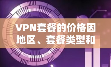VPN套餐的价格因地区、套餐类型和用户需求而异,以下是一些常见的VPN套餐价格结构和特点,供你参考 VPN套餐的价格因地区、套餐类型和用户需求而异,以下是一些常见的VPN套餐价格结构和特点,供你参考