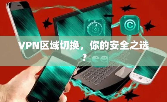 VPN区域切换，你的安全之选？