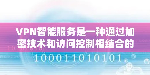 VPN智能服务是一种通过加密技术和访问控制相结合的技术,旨在保护用户和机构的在线数据安全。以下是对VPN智能服务的详细总结 VPN智能服务是一种通过加密技术和访问控制相结合的技术,旨在保护用户和机构的在线数据安全。以下是对VPN智能服务的详细总结