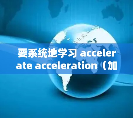 要系统地学习 accelerate acceleration(加速器智能连接)可以按照以下步骤进行 要系统地学习 accelerate acceleration(加速器智能连接)可以按照以下步骤进行