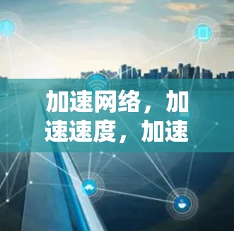 加速网络，加速速度，加速效率，加速未来