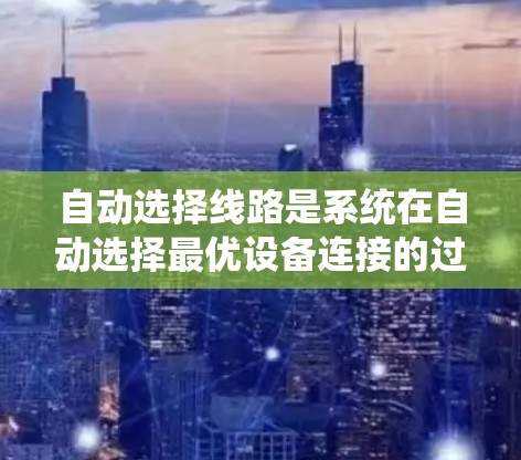 自动选择线路是系统在自动选择最优设备连接的过程，涉及多个设备的物理位置数据、延迟计算以及路径选择算法。以下是对该过程的详细解析
