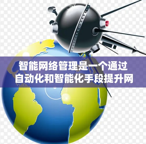 智能网络管理是一个通过自动化和智能化手段提升网络性能、安全性并优化资源利用率的系统。以下是对智能网络管理的详细分析和总结 智能网络管理是一个通过自动化和智能化手段提升网络性能、安全性并优化资源利用率的系统。以下是对智能网络管理的详细分析和总结