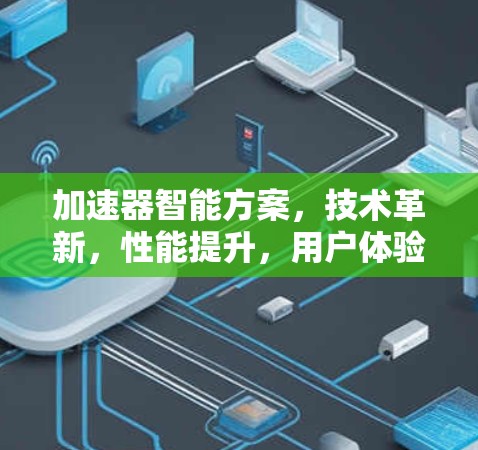 加速器智能方案，技术革新，性能提升，用户体验跃升