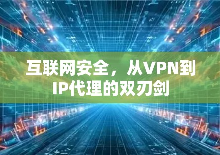 互联网安全，从VPN到IP代理的双刃剑