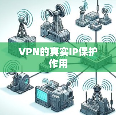 VPN的真实IP保护作用 VPN的真实IP保护作用
