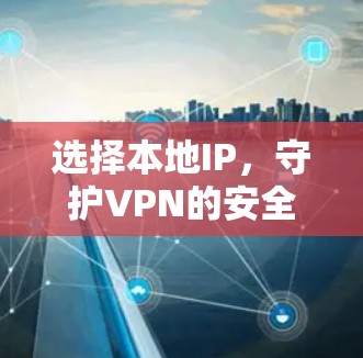 选择本地IP,守护VPN的安全与效率 选择本地IP,守护VPN的安全与效率