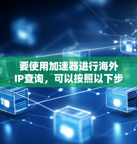 要使用加速器进行海外IP查询,可以按照以下步骤进行 要使用加速器进行海外IP查询,可以按照以下步骤进行