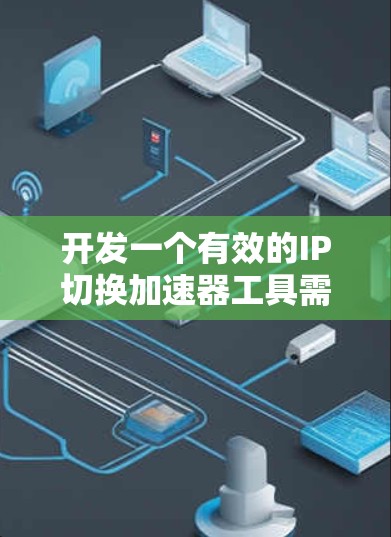 开发一个有效的IP切换加速器工具需要综合考虑用户的需求、功能需求以及实际操作的便利性。以下是一个详细的设计和实现步骤