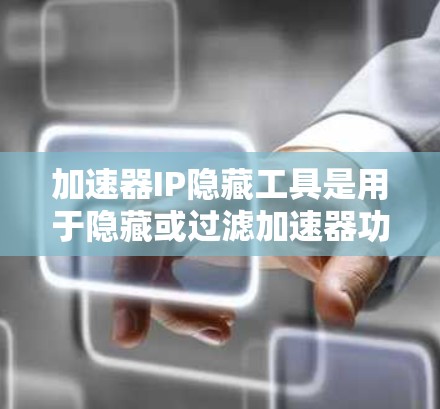 加速器IP隐藏工具是用于隐藏或过滤加速器功能的工具，通常通过开发者工具包安装并配置。以下是详细的步骤和了解
