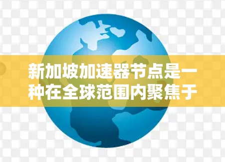 新加坡加速器节点是一种在全球范围内聚焦于技术创新和经济发展的重要平台。在新加坡,加速器节点通常以技术突破为核心,推动相关行业的创新与数字化转型。以下是一些关于新加坡加速器节点的详细介绍 新加坡加速器节点是一种在全球范围内聚焦于技术创新和经济发展的重要平台。在新加坡,加速器节点通常以技术突破为核心,推动相关行业的创新与数字化转型。以下是一些关于新加坡加速器节点的详细介绍