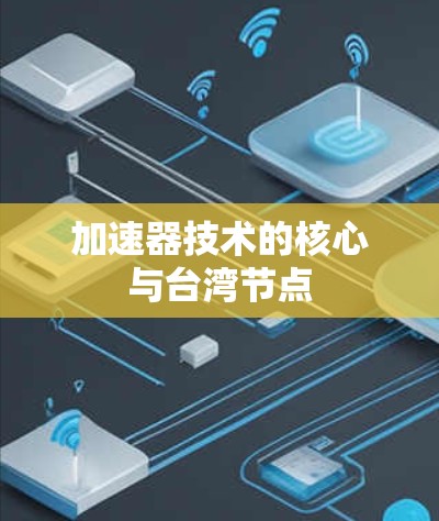 加速器技术的核心与台湾节点 加速器技术的核心与台湾节点