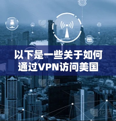 以下是一些关于如何通过VPN访问美国网络的建议 以下是一些关于如何通过VPN访问美国网络的建议