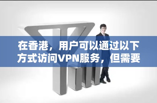 在香港,用户可以通过以下方式访问VPN服务,但需要注意以下几点 在香港,用户可以通过以下方式访问VPN服务,但需要注意以下几点