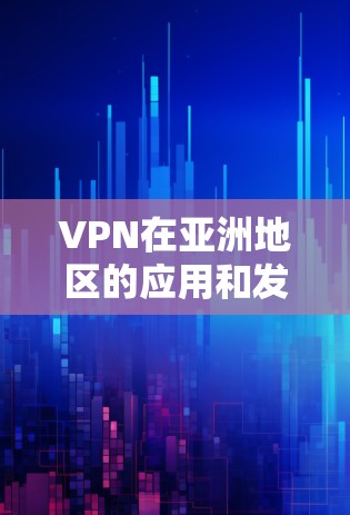 VPN在亚洲地区的应用和发展主要集中在以下几个方面，以下是关于VPN亚洲线路的详细介绍