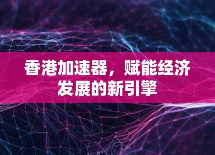 香港加速器，赋能经济发展的新引擎