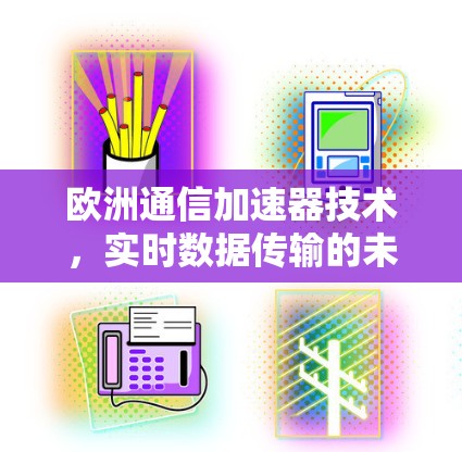 欧洲通信加速器技术，实时数据传输的未来