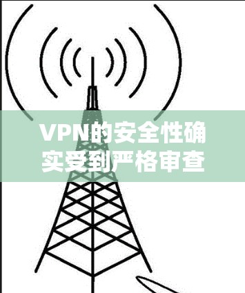 VPN的安全性确实受到严格审查，确保用户在使用过程中数据和隐私的安全。以下是可能导致VPN无法连接的原因