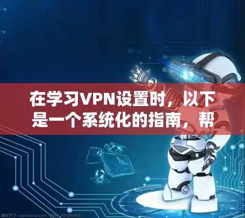 在学习VPN设置时，以下是一个系统化的指南，帮助你理解和应用这些设置