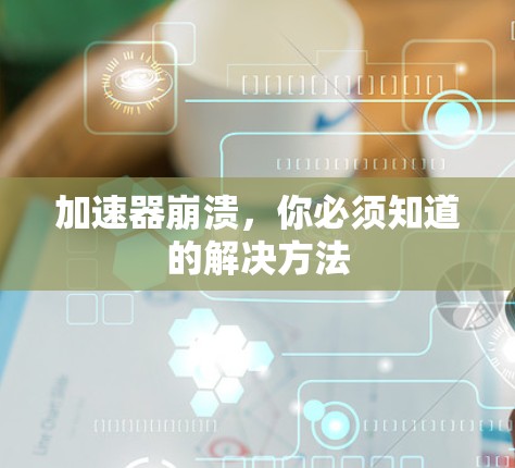 加速器崩溃,你必须知道的解决方法 加速器崩溃,你必须知道的解决方法