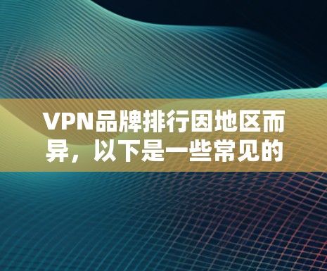 VPN品牌排行因地区而异,以下是一些常见的VPN品牌排名和特点,供参考 VPN品牌排行因地区而异,以下是一些常见的VPN品牌排名和特点,供参考