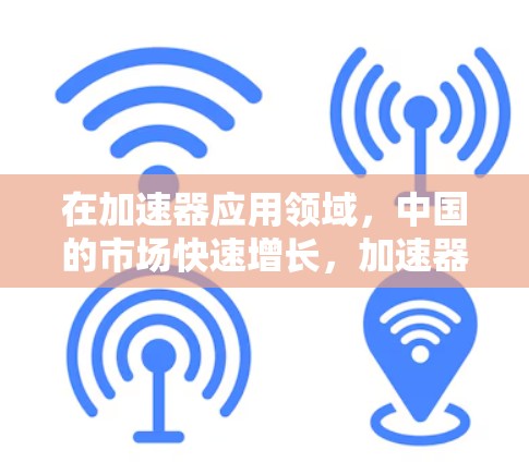 在加速器应用领域,中国的市场快速增长,加速器品牌和应用的排名备受关注。以下是几个知名的中国加速器品牌及其在中国市场的排名情况 在加速器应用领域,中国的市场快速增长,加速器品牌和应用的排名备受关注。以下是几个知名的中国加速器品牌及其在中国市场的排名情况