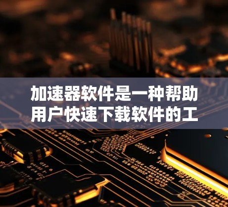 加速器软件是一种帮助用户快速下载软件的工具,排位标准和功能各有不同。以下是关于加速器软件的详细指南,帮助你更好地选择适合你的工具 加速器软件是一种帮助用户快速下载软件的工具,排位标准和功能各有不同。以下是关于加速器软件的详细指南,帮助你更好地选择适合你的工具