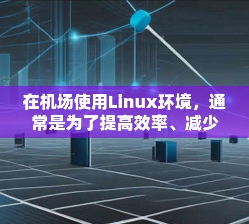在机场使用Linux环境，通常是为了提高效率、减少干扰并适应紧急情况下的使用需求。以下是一些常见的使用场景和好处