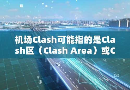 机场Clash可能指的是Clash区（Clash Area）或Clash事件（Clash Event）具体含义取决于上下文。以下是一些可能的解释