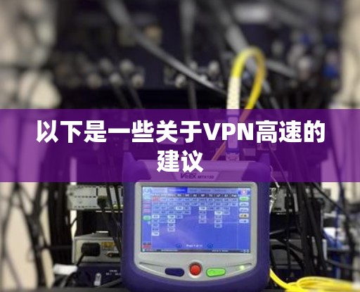 以下是一些关于VPN高速的建议