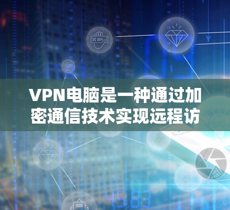 VPN电脑是一种通过加密通信技术实现远程访问的网络工具，通过连接到VPN服务器和互联网来实现。以下是关于VPN电脑的详细分析