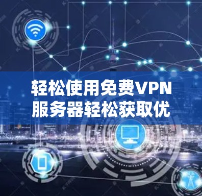 轻松使用免费VPN服务器轻松获取优质学习资源