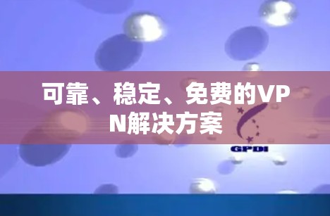 可靠、稳定、免费的VPN解决方案
