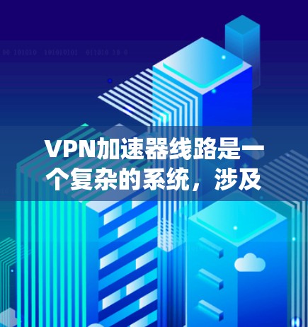 VPN加速器线路是一个复杂的系统，涉及多个关键组成部分，每个部分都必须协调一致以确保数据安全和高效传输。以下是对VPN加速器线路的详细分析和总结