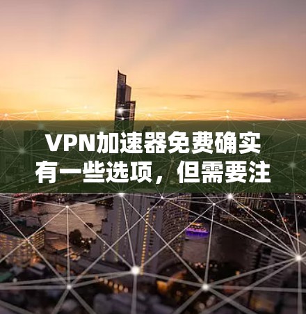 VPN加速器免费确实有一些选项，但需要注意以下几点