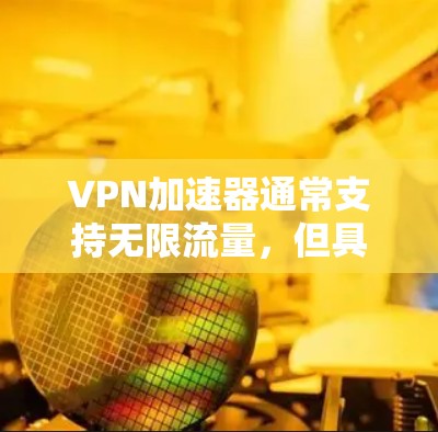 VPN加速器通常支持无限流量，但具体的实现方式可能因加速器而异。以下是一些常见的VPN加速器和如何获取无限流量的建议