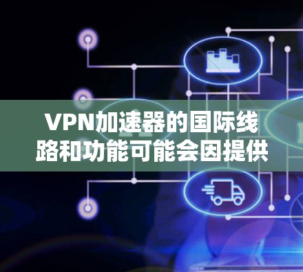 VPN加速器的国际线路和功能可能会因提供商和网络环境而有所不同。以下是一些常用的国际VPN推荐和注意事项
