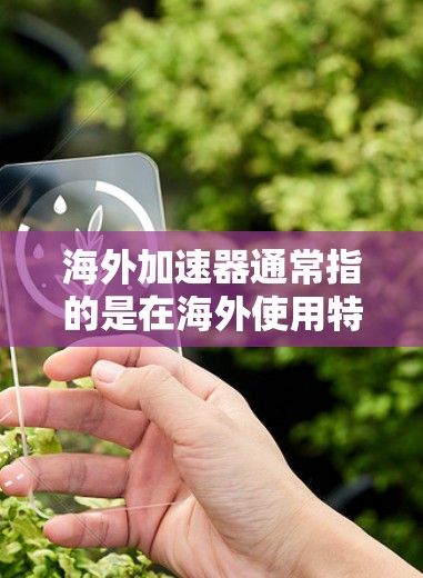 海外加速器通常指的是在海外使用特定的加速技术或工具来提升网络速度或优化移动应用的下载速度。以下是一些可能涉及的方面 海外加速器通常指的是在海外使用特定的加速技术或工具来提升网络速度或优化移动应用的下载速度。以下是一些可能涉及的方面