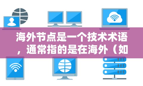 海外节点是一个技术术语，通常指的是在海外（如某个国家或地区的）的节点，通常指在某个国家或地区的服务器、数据库或网络设备。以下是一些可能的解释和应用