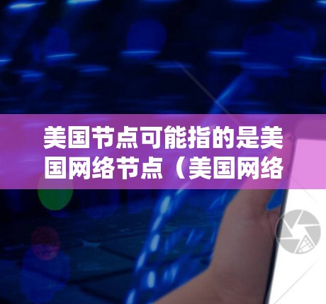 美国节点可能指的是美国网络节点(美国网络节点)即美国互联网的节点系统。美国互联网由多个节点组成,这些节点包括网页服务器、服务器节点、存储节点等,共同构成一个庞大的网络 美国节点可能指的是美国网络节点(美国网络节点)即美国互联网的节点系统。美国互联网由多个节点组成,这些节点包括网页服务器、服务器节点、存储节点等,共同构成一个庞大的网络
